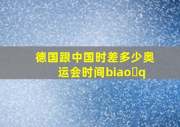 德国跟中国时差多少奥运会时间biao q